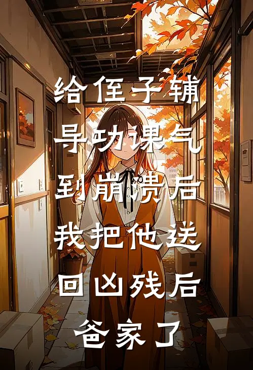 给侄子辅导功课气到崩溃后，我把他送回凶残后爸家了