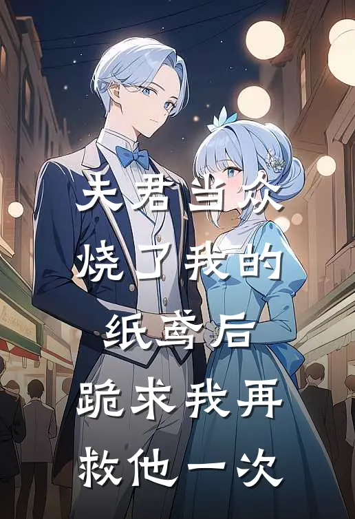 夫君当众烧了我的纸鸢后,跪求我再救他一次
