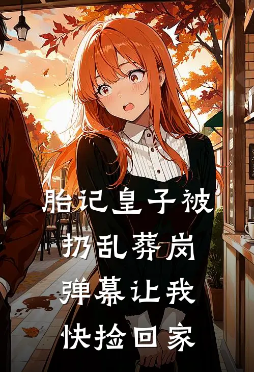 胎记皇子被扔乱葬岗，弹幕让我快捡回家