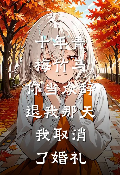 十年青梅竹马，你当众辞退我那天，我取消了婚礼