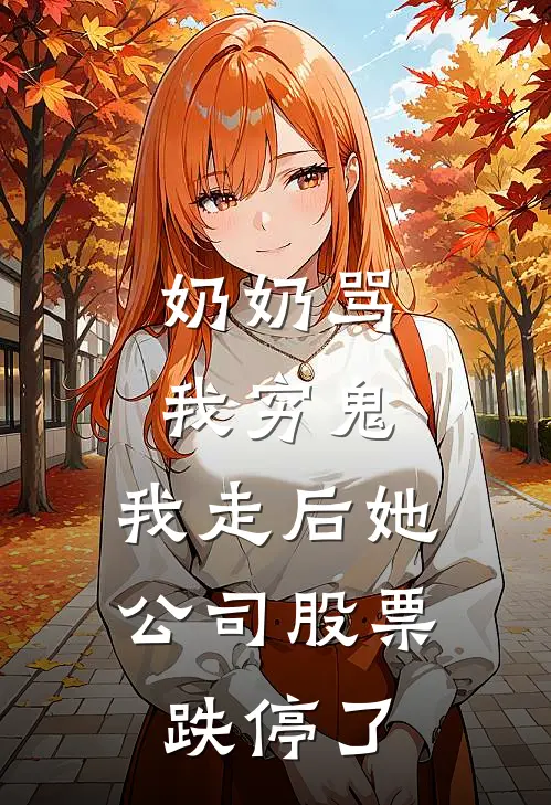 奶奶骂我穷鬼，我走后她公司股票跌停了