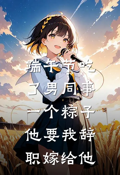 端午节吃了男同事一个粽子，他要我辞职嫁给他