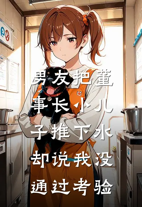 男友把董事长小儿子推下水，却说我没通过考验