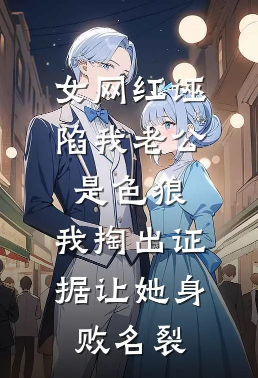 女网红诬陷我老公是色狼，我掏出证据让她身败名裂