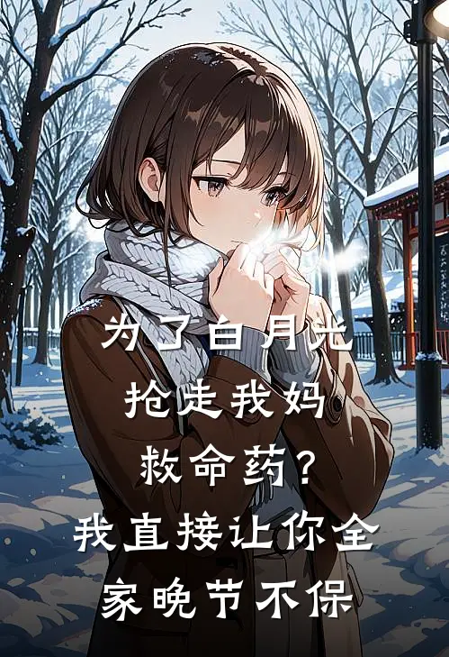 为了白月光抢走我妈救命药？我直接让你全家晚节不保