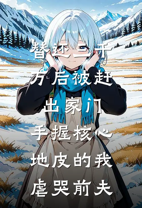替还三千万后被赶出家门，手握核心地皮的我虐哭前夫