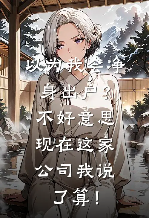 以为我会净身出户?不好意思,现在这家公司我说了算!