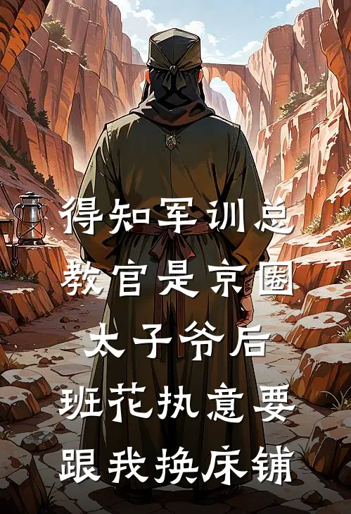 得知军训总教官是京圈太子爷后，班花执意要跟我换床铺