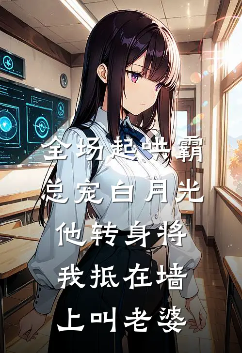全场起哄霸总宠白月光，他转身将我抵在墙上叫老婆