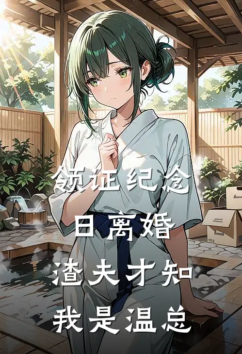 领证纪念日离婚，渣夫才知我是温总