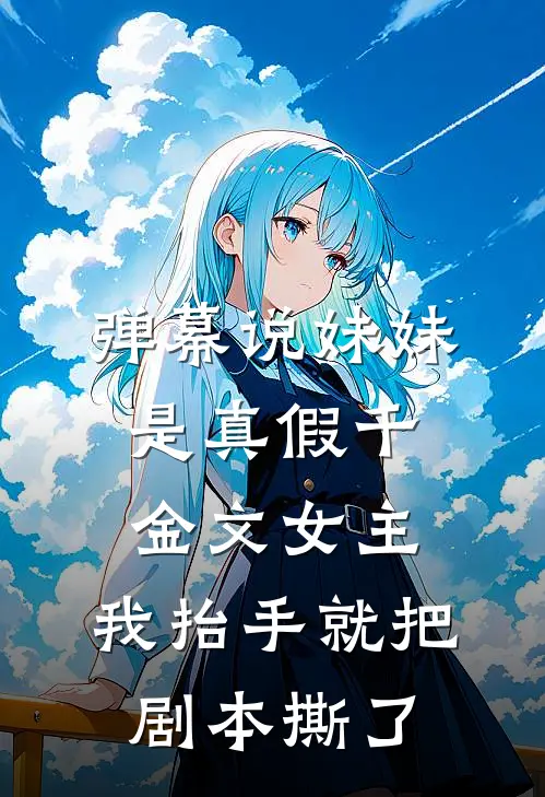 弹幕说妹妹是真假千金文女主，我抬手就把剧本撕了