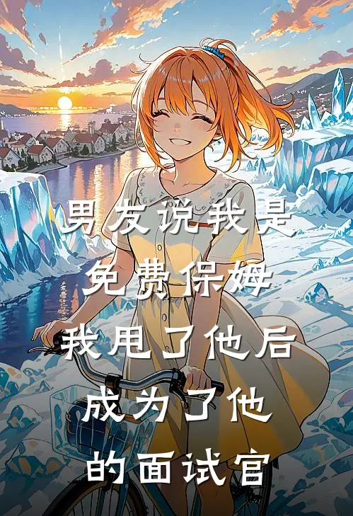 男友说我是免费保姆，我甩了他后，成为了他的面试官