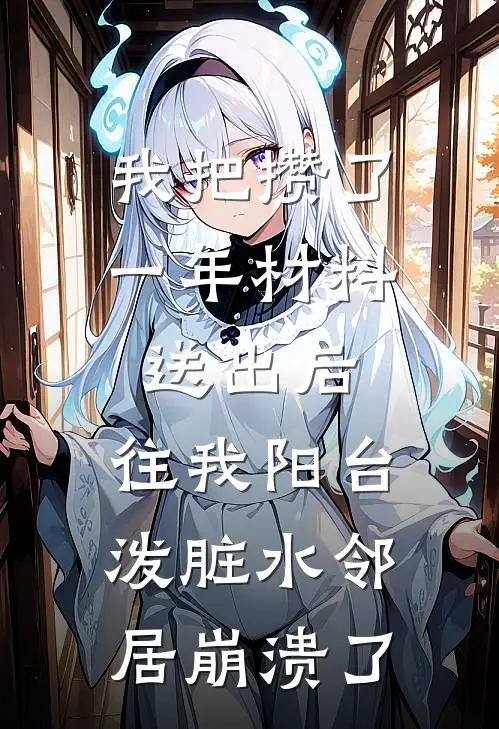 我把攒了一年材料送出后,往我阳台泼脏水邻居崩溃了