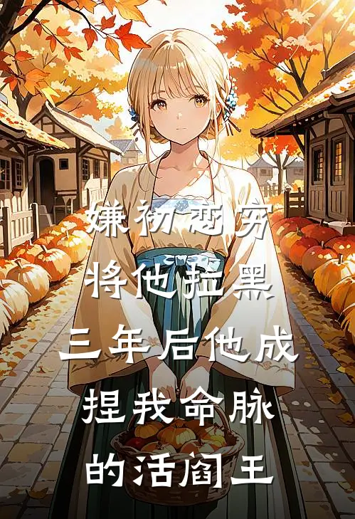 嫌初恋穷将他拉黑，三年后他成捏我命脉的活阎王