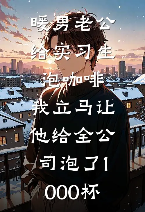 暖男老公给实习生泡咖啡,我立马让他给全公司泡了1000杯