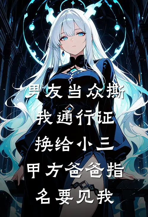 男友当众撕我通行证换给小三，甲方爸爸指名要见我