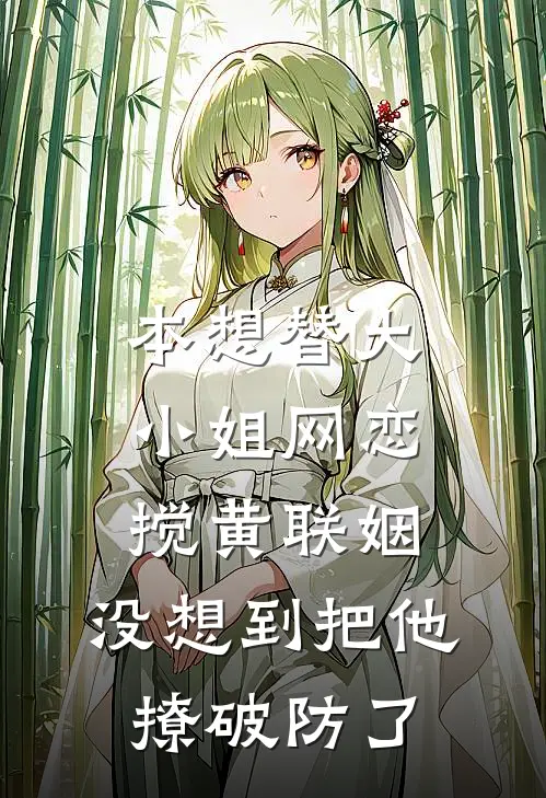本想替大小姐网恋搅黄联姻，没想到把他撩破防了