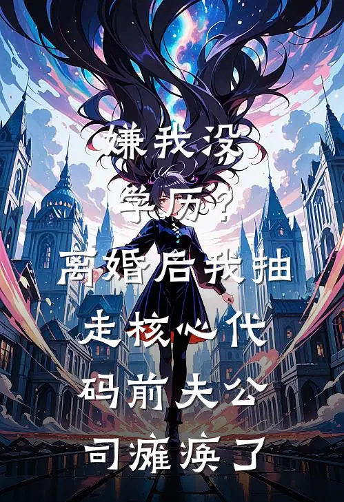 嫌我没学历?离婚后我抽走核心代码,前夫公司瘫痪了