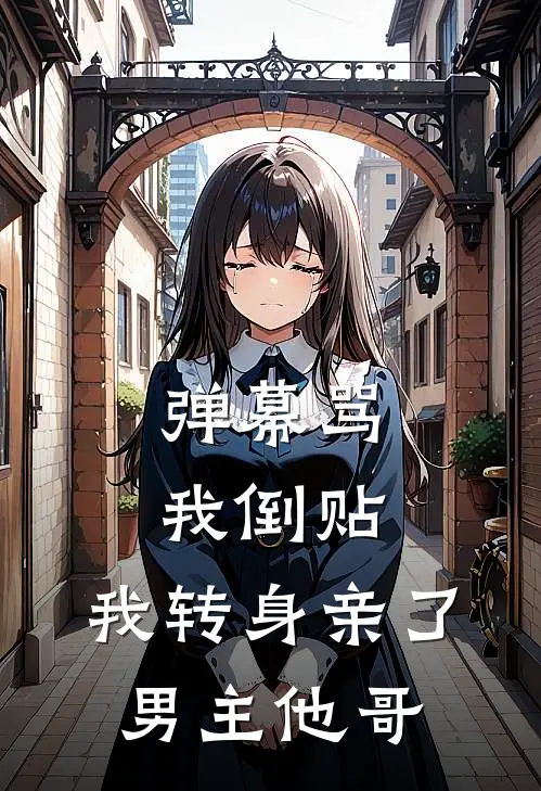 弹幕骂我倒贴,我转身亲了男主他哥