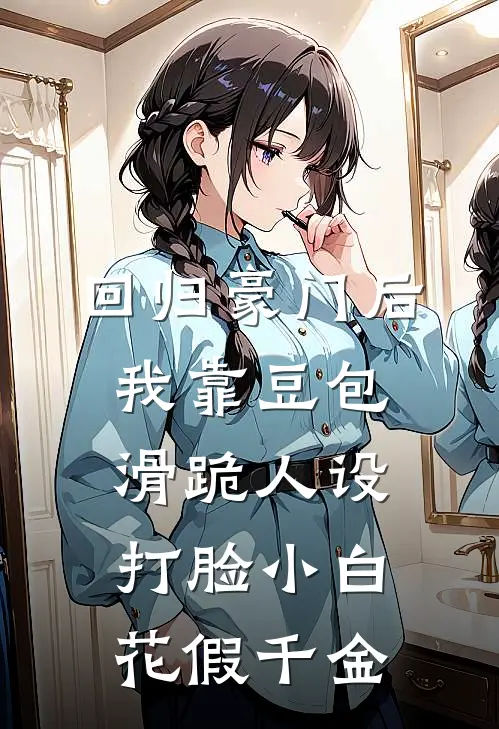 回归豪门后，我靠豆包滑跪人设打脸小白花假千金