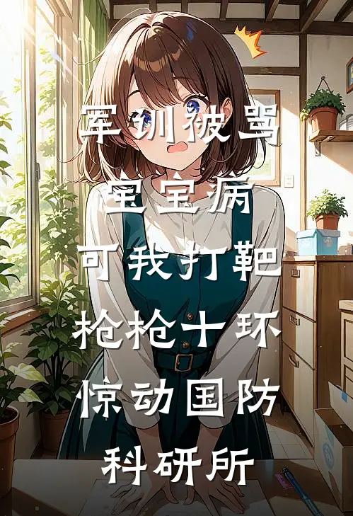 军训被骂宝宝病，可我打靶枪枪十环，惊动国防科研所