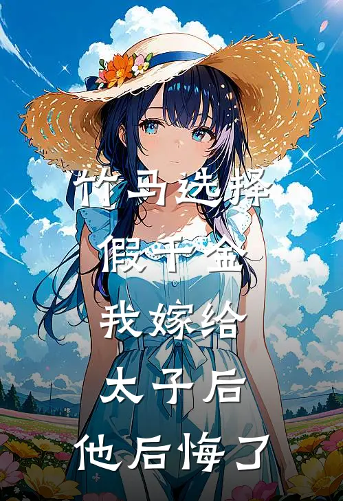 竹马选择假千金，我嫁给太子后，他后悔了
