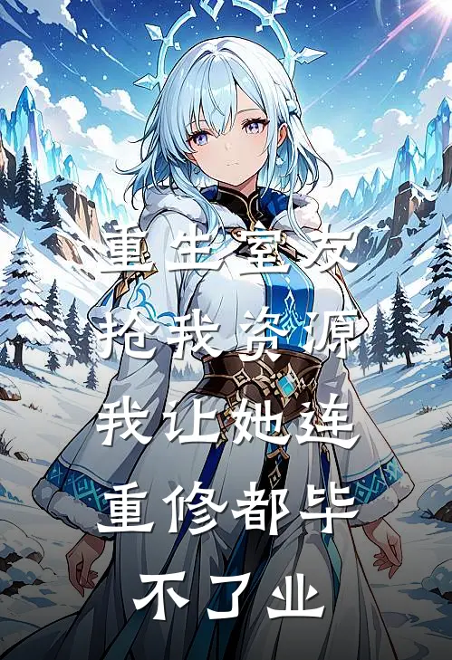 重生室友抢我资源，我让她连重修都毕不了业