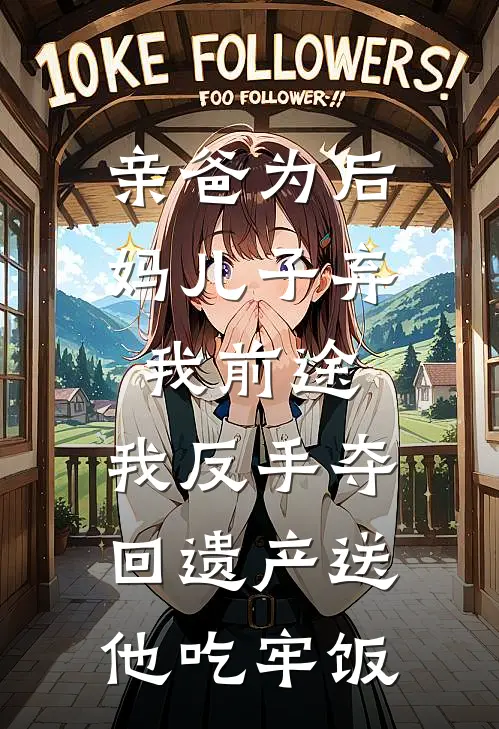 亲爸为后妈儿子弃我前途，我反手夺回遗产送他吃牢饭