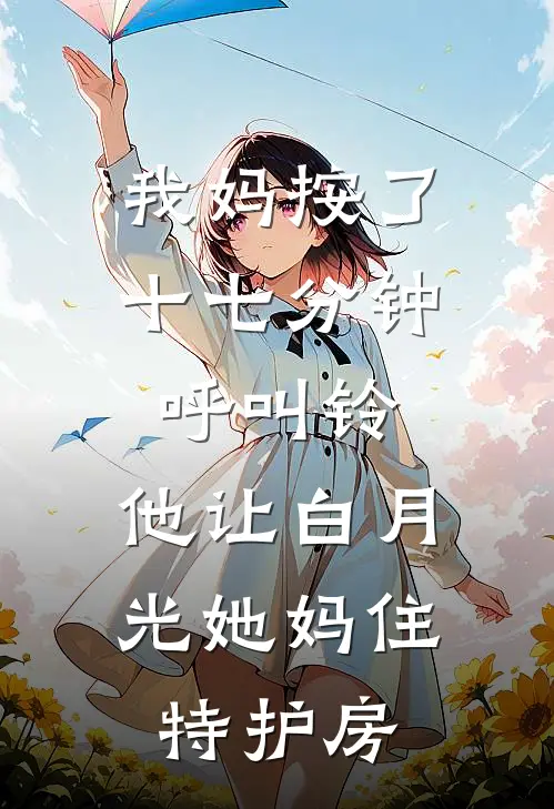 我妈按了十七分钟呼叫铃，他让白月光她妈住特护房