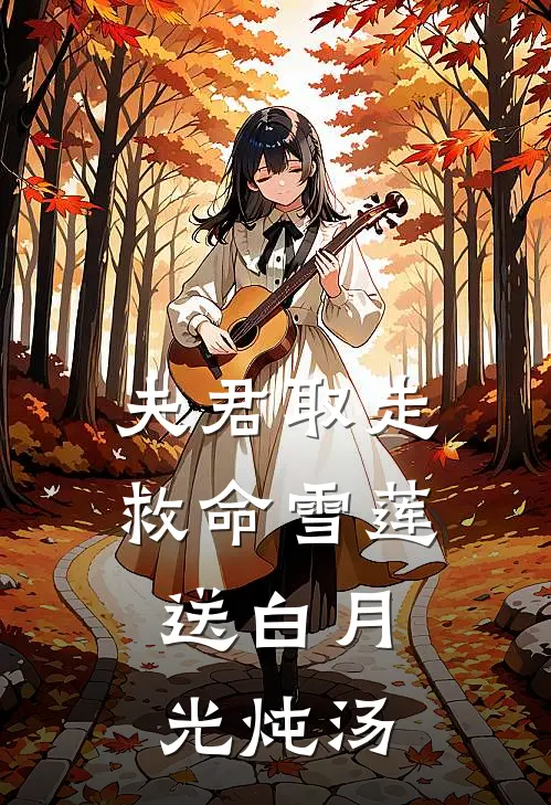 夫君取走救命雪莲，送白月光炖汤
