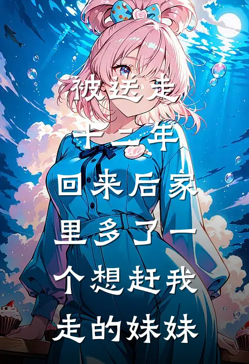 被送走十二年,回来后家里多了一个想赶我走的妹妹