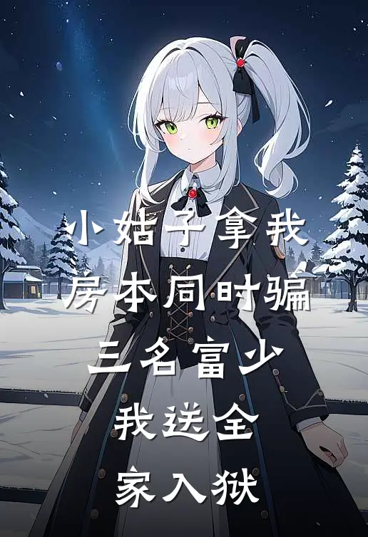 小姑子拿我房本同时骗三名富少，我送全家入狱