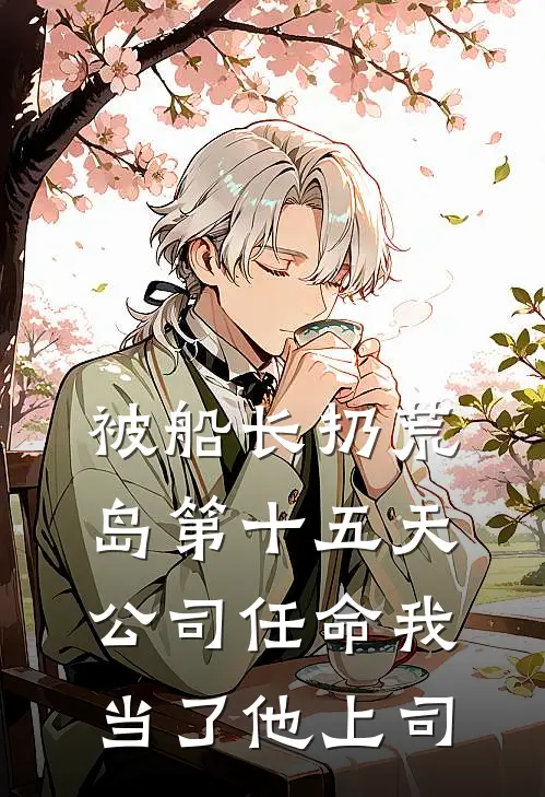 被船长扔荒岛第十五天，公司任命我当了他上司