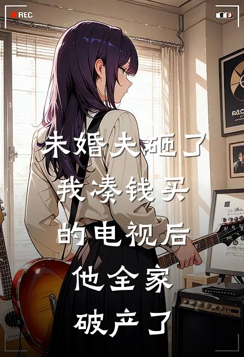 未婚夫砸了我凑钱买的电视后，他全家破产了