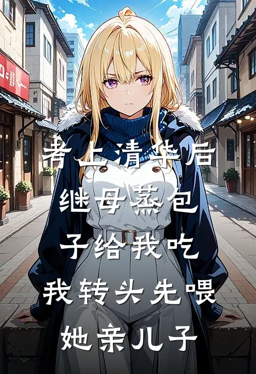 考上清华后继母蒸包子给我吃，我转头先喂她亲儿子