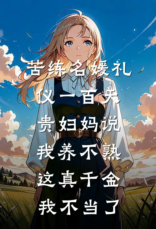 苦练名媛礼仪一百天贵妇妈说我养不熟，这真千金我不当了