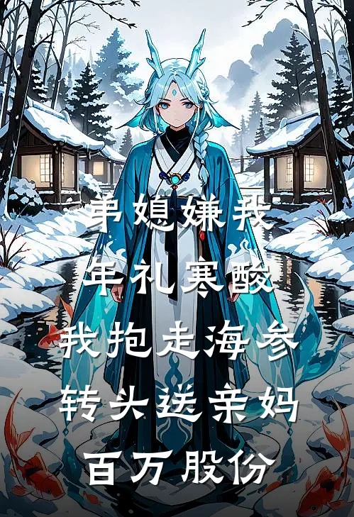 弟媳嫌我年礼寒酸,我抱走海参,转头送亲妈百万股份