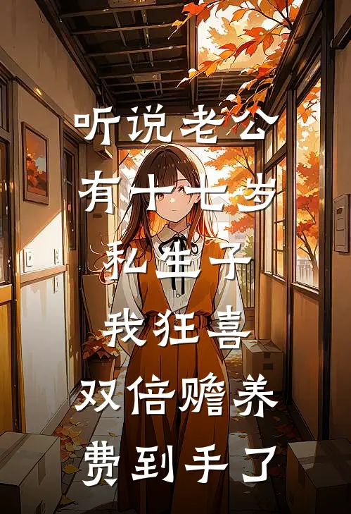 听说老公有十七岁私生子，我狂喜：双倍赡养费到手了