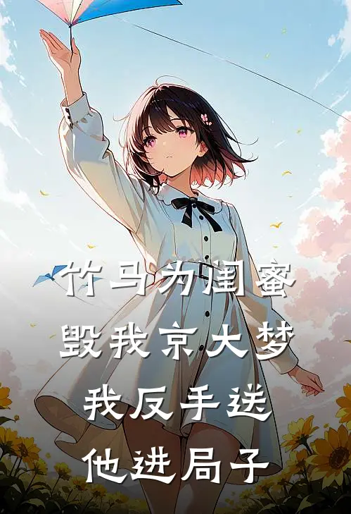 竹马为闺蜜毁我京大梦，我反手送他进局子