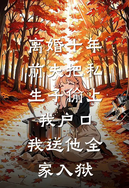离婚十年，前夫把私生子偷上我户口，我送他全家入狱