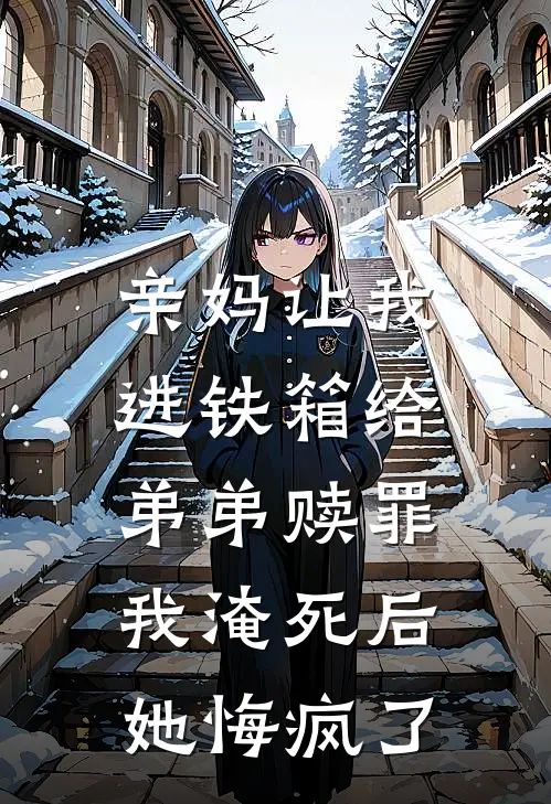 亲妈让我进铁箱给弟弟赎罪，我淹死后她悔疯了