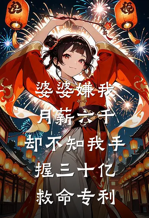 婆婆嫌我月薪六千，却不知我手握三十亿救命专利