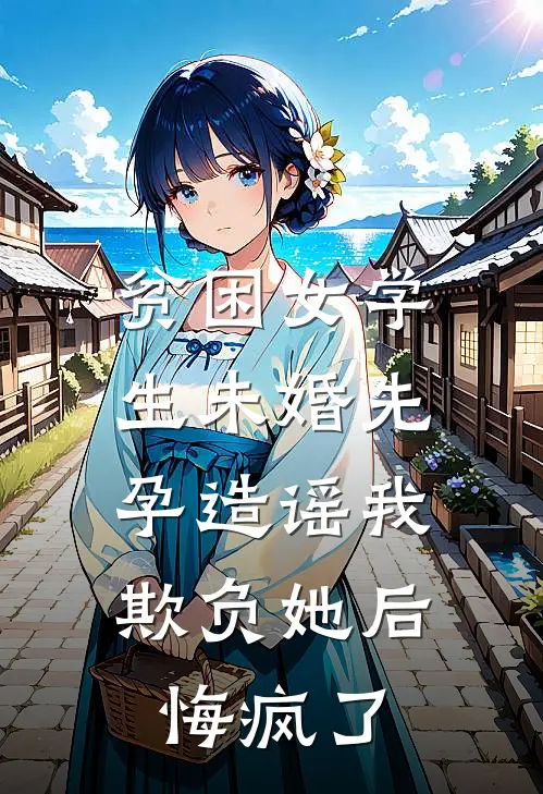 贫困女学生未婚先孕造谣我欺负她后，悔疯了