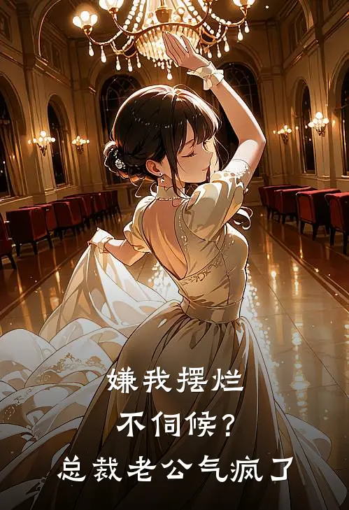 嫌我摆烂不伺候？总裁老公气疯了