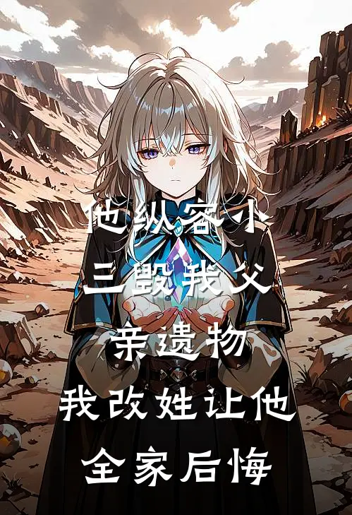 他纵容小三毁我父亲遗物，我改姓让他全家后悔