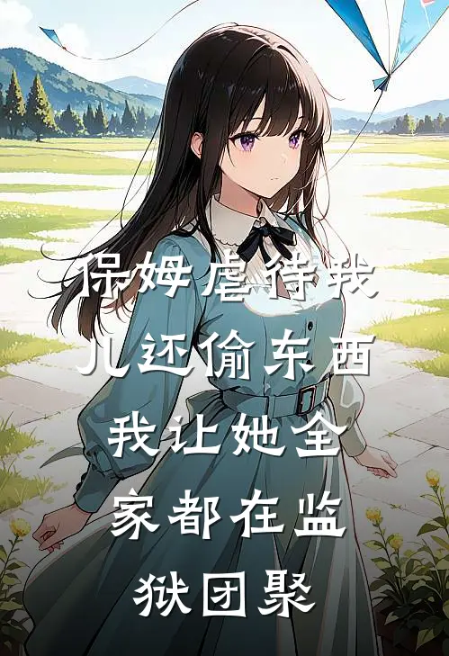 保姆虐待我儿还偷东西，我让她全家都在监狱团聚