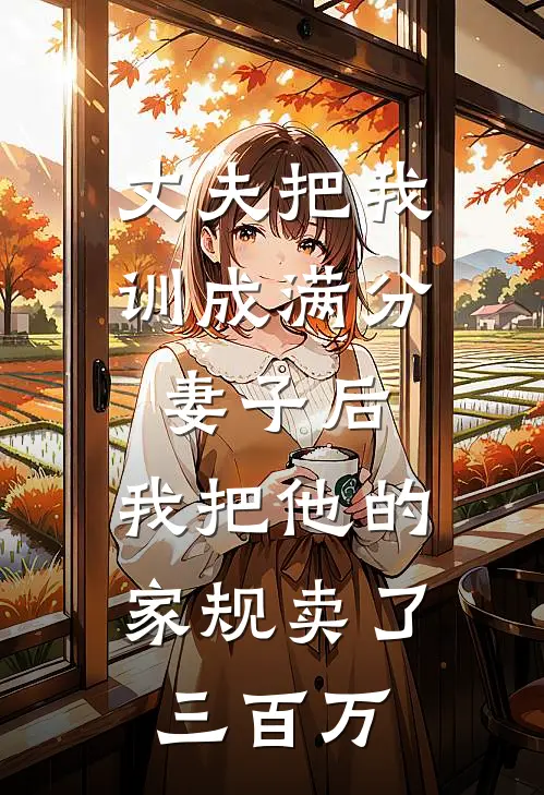 丈夫把我训成满分妻子后，我把他的家规卖了三百万