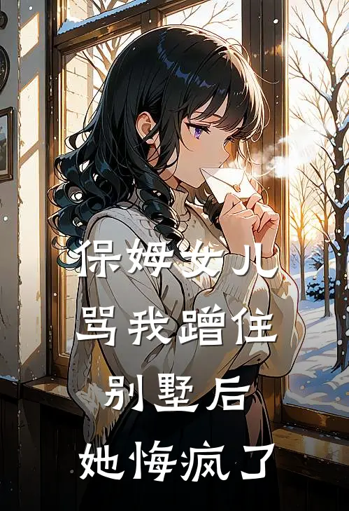 保姆女儿骂我蹭住别墅后，她悔疯了