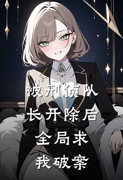 被刑侦队长开除后，全局求我破案