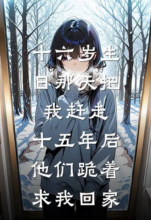 十六岁生日那天把我赶走，十五年后他们跪着求我回家